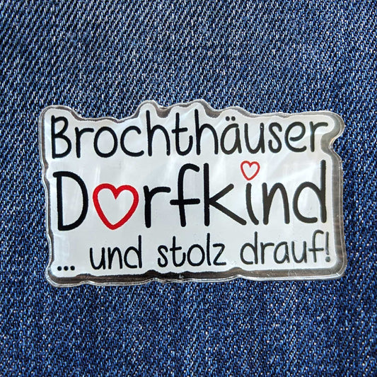 Acryl Pin "Brochthäuser Dorfkind ...und stolz drauf!"